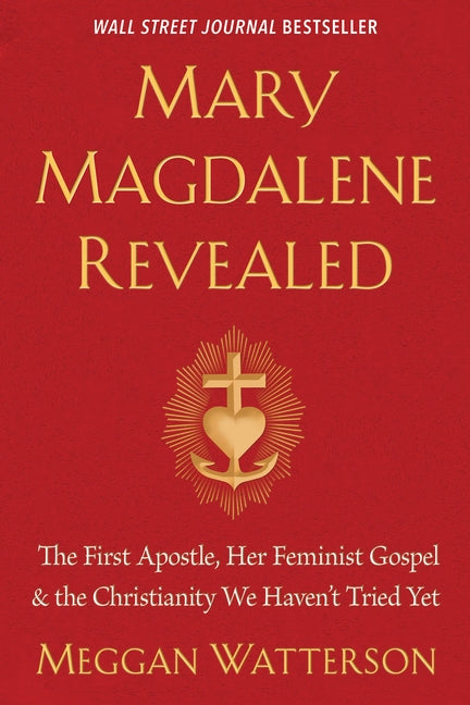 Mary Magdalene Revealed: The First Apostle, Her Feminist Gospel & the Christianity We Haven't Tried Yet by Watterson, Meggan
