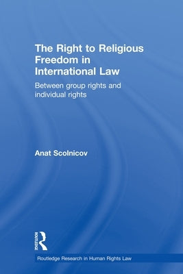 The Right to Religious Freedom in International Law: Between Group Rights and Individual Rights by Scolnicov, Anat