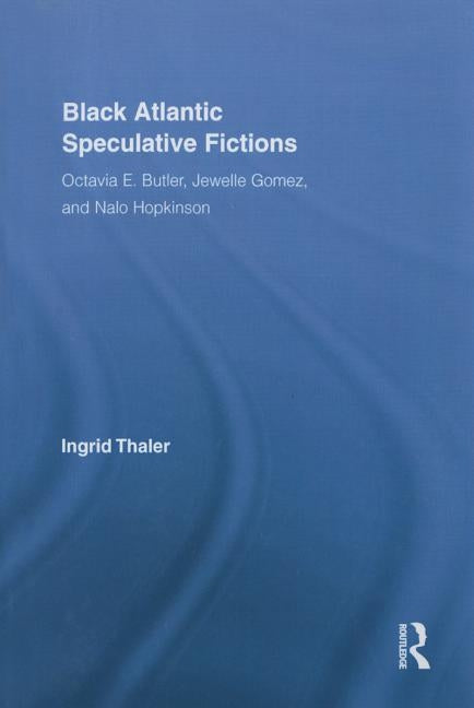 Black Atlantic Speculative Fictions: Octavia E. Butler, Jewelle Gomez, and Nalo Hopkinson by Thaler, Ingrid