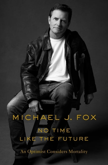 No Time Like the Future: An Optimist Considers Mortality by Fox, Michael J.