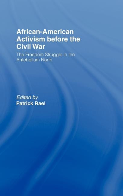 African-American Activism Before the Civil War: The Freedom Struggle in the Antebellum North by Rael, Patrick