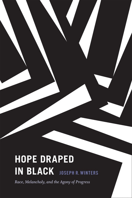 Hope Draped in Black: Race, Melancholy, and the Agony of Progress by Winters, Joseph R.