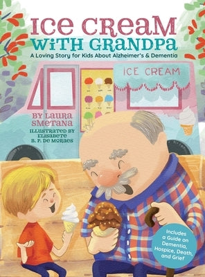 Ice Cream with Grandpa: A Loving Story for Kids About Alzheimer's & Dementia by Smetana, Laura