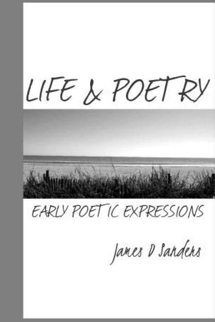 Life & Poetry: Early Poetic Expressions by Sanders, James D.