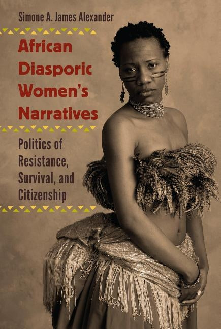 African Diasporic Women's Narratives: Politics of Resistance, Survival, and Citizenship by Alexander, Simone a. James