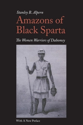 Amazons of Black Sparta, 2nd Edition: The Women Warriors of Dahomey by Alpern, Stanley B.