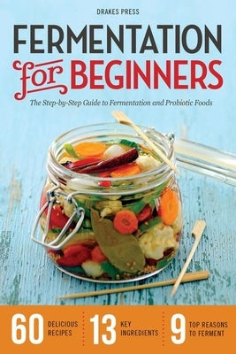 Fermentation for Beginners: The Step-By-Step Guide to Fermentation and Probiotic Foods by Drakes Press