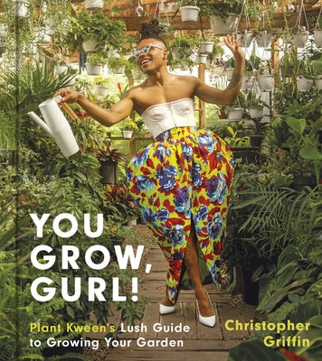You Grow, Gurl!: Plant Kween's Lush Guide to Growing Your Garden by Griffin, Christopher