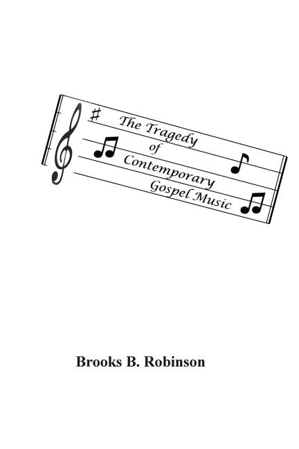 The Tragedy of Contemporary Gospel Music by Robinson, Brooks Bruce