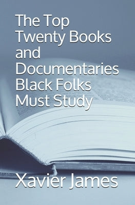 The Top Twenty Books and Documentaries Black Folks Must Study by James, Xavier