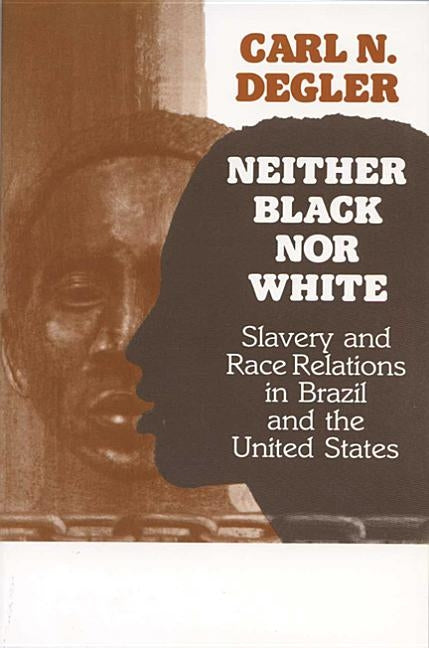 Neither Black Nor White: Slavery and Race Relations in Brazil and the United States by Degler, Carl