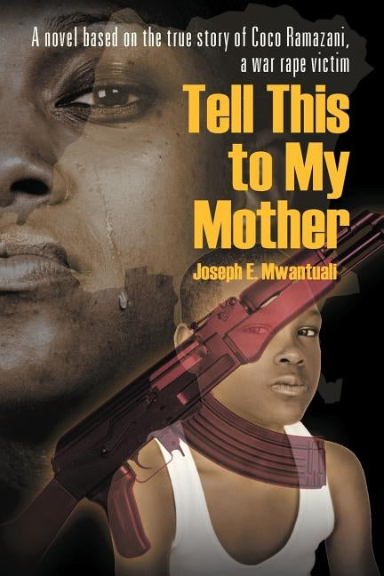 Tell This to My Mother: A Novel Based on the True Story of Coco Ramazani, a War Rape Victim by Mwantuali, Joseph