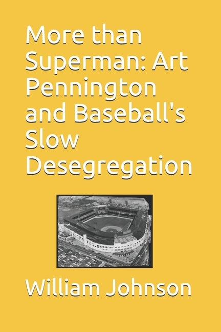 More than Superman: Art Pennington and Baseball's Slow Desegregation by Johnson, William H.