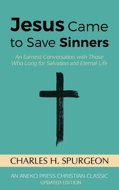 Jesus Came to Save Sinners: An Earnest Conversation with Those Who Long for Salvation and Eternal Life by Spurgeon, Charles H.