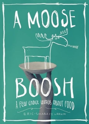 A Moose Boosh: A Few Choice Words about Food by Larkin, Eric-Shabazz
