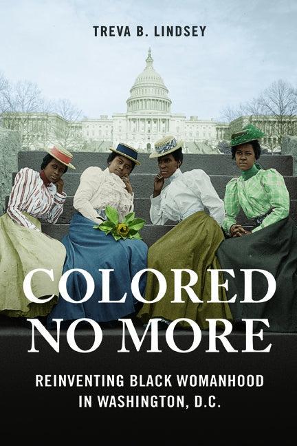 Colored No More: Reinventing Black Womanhood in Washington, D.C. by Lindsey, Treva B.