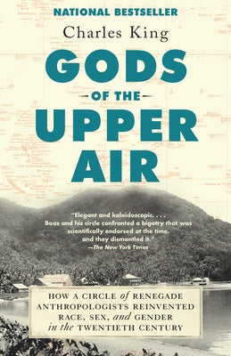 Gods of the Upper Air: How a Circle of Renegade Anthropologists Reinvented Race, Sex, and Gender in the Twentieth Century by King, Charles