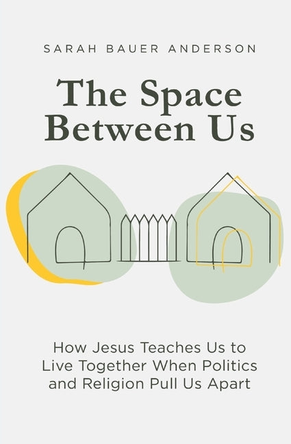 The Space Between Us: How Jesus Teaches Us to Live Together When Politics and Religion Pull Us Apart by Anderson, Sarah Bauer