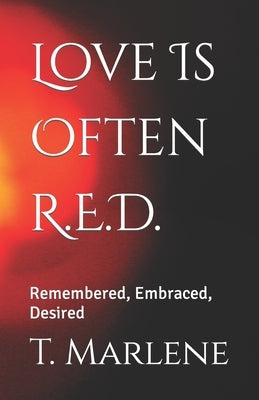 Love Is Often R.E.D.: Remembered, Embraced, Desired by Marlene, T.