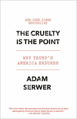 The Cruelty Is the Point: Why Trump's America Endures by Serwer, Adam