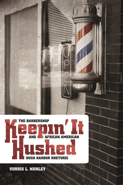 Keepin' It Hushed: The Barbershop and African American Hush Harbor Rhetoric by Nunley, Vorris L.