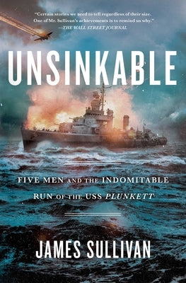 Unsinkable: Five Men and the Indomitable Run of the USS Plunkett by Sullivan, James