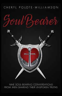 Soul Bearer: 9 Soul-Hearted Conversations from Men Sharing Their Unspoken Truths by Polote-Williamson, Cheryl
