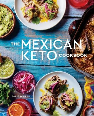 The Mexican Keto Cookbook: Authentic, Big-Flavor Recipes for Health and Longevity by Borrelli, Torie
