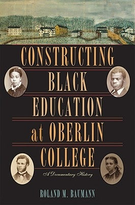 Constructing Black Education at Oberlin College: A Documentary History by Baumann, Roland M.