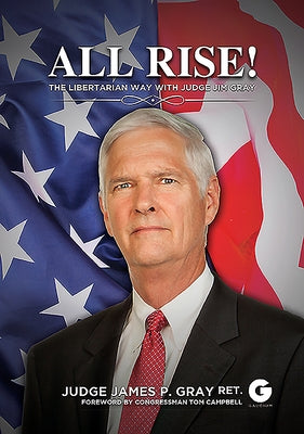 All Rise!: The Libertarian Way with Judge Jim Gray by Gray, James P.