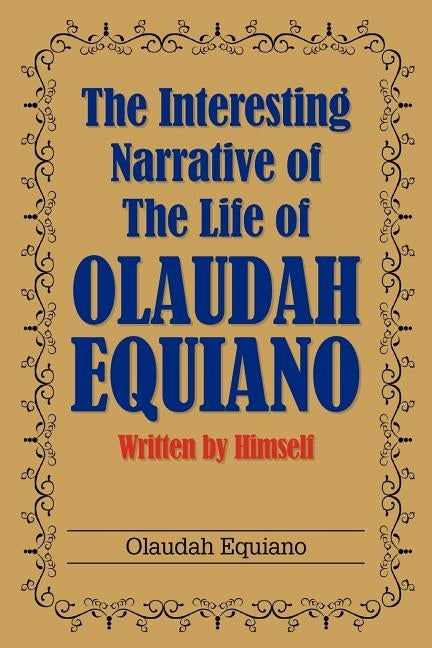 The Interesting Narrative of the Life of Olaudah Equiano: Written by Himself by Equiano, Olaudah