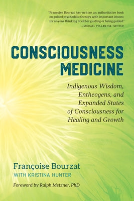 Consciousness Medicine: Indigenous Wisdom, Entheogens, and Expanded States of Consciousness for Healing and Growth by Bourzat, Françoise