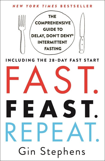 Fast. Feast. Repeat.: The Comprehensive Guide to Delay, Don't Deny(r) Intermittent Fasting--Including the 28-Day Fast Start by Stephens, Gin