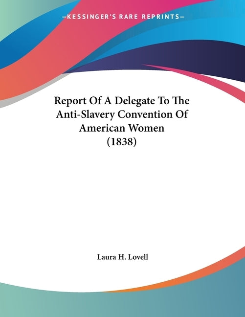 Report Of A Delegate To The Anti-Slavery Convention Of American Women (1838) by Lovell, Laura H.