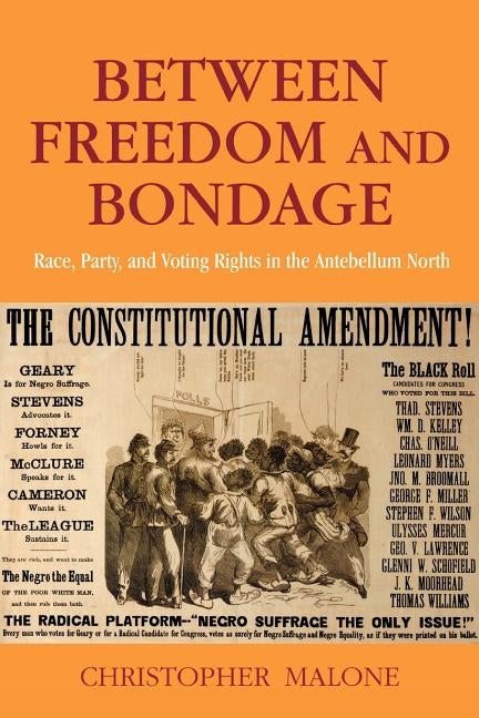 Between Freedom and Bondage: Race, Party, and Voting Rights in the Antebellum North by Malone, Christopher
