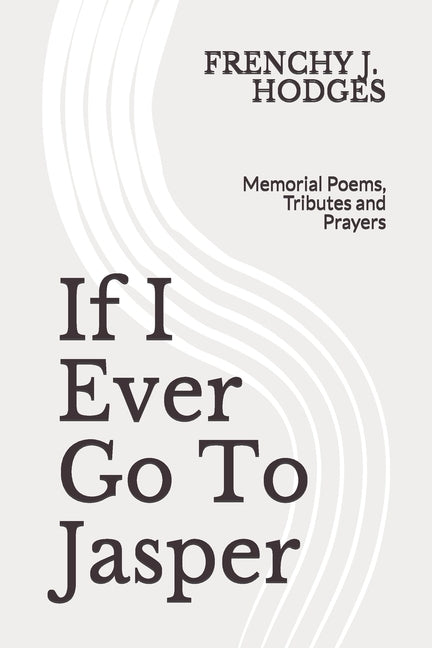 If I Ever Go To Jasper: Memorial Poems, Tributes and Prayers by Dobbins, Omi J.