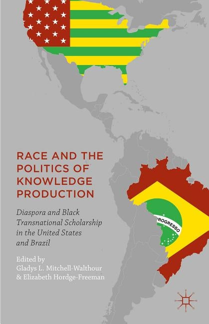 Race and the Politics of Knowledge Production: Diaspora and Black Transnational Scholarship in the United States and Brazil by Mitchell-Walthour, Gladys L.