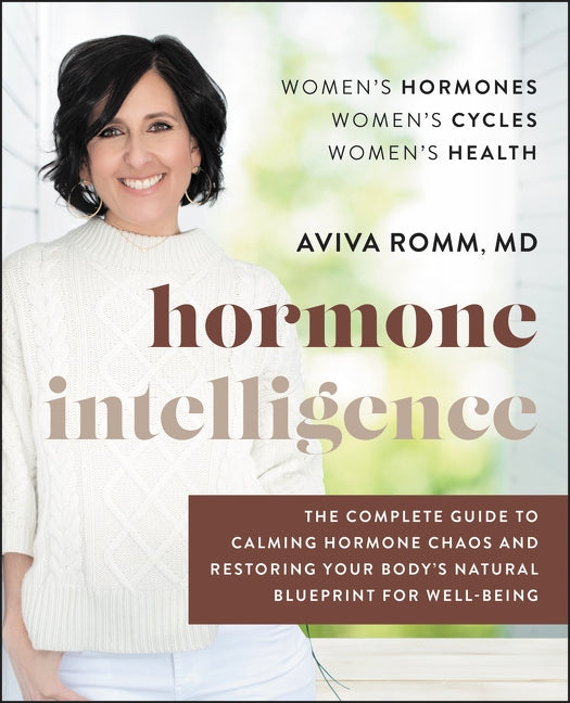 Hormone Intelligence: The Complete Guide to Calming Hormone Chaos and Restoring Your Body's Natural Blueprint for Well-Being by Romm, Aviva