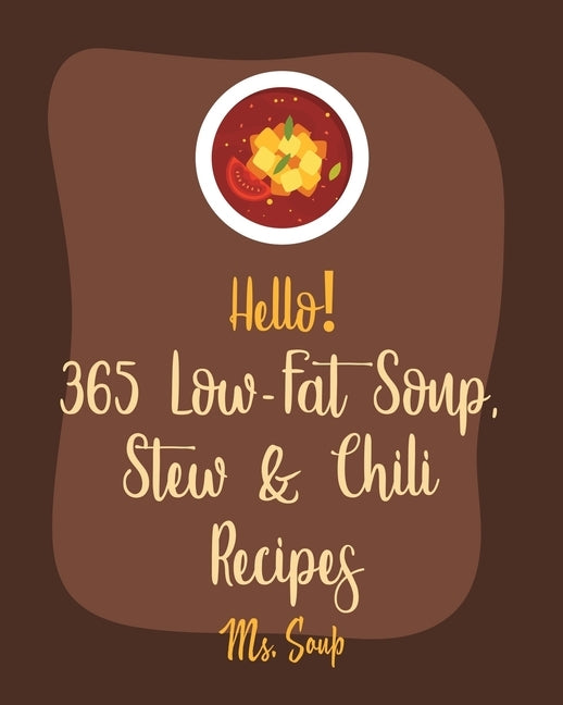 Hello! 365 Low-Fat Soup, Stew & Chili Recipes: Best Low-Fat Soup, Stew & Chili Cookbook Ever For Beginners [Book 1] by MS Soup