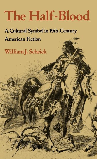 The Half-Blood: A Cultural Symbol in Nineteenth-Century American Fiction by Scheick, William J.