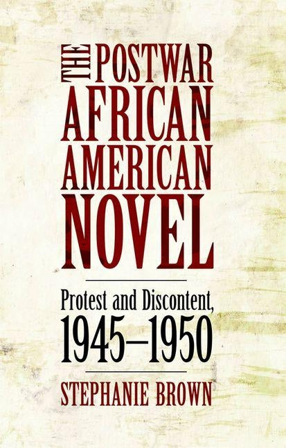 The Postwar African American Novel: Protest and Discontent, 1945-1950 by Brown, Stephanie