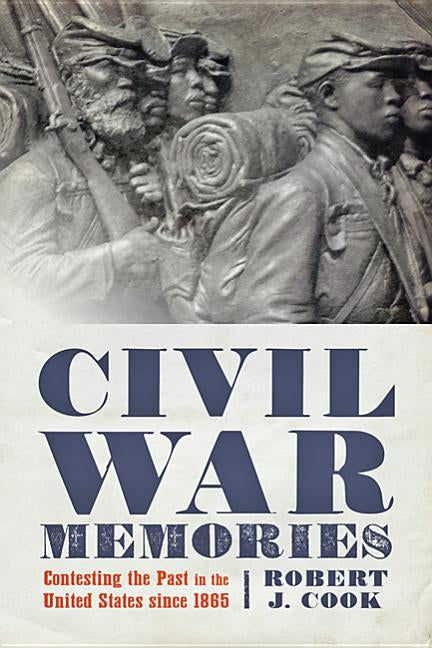 Civil War Memories: Contesting the Past in the United States Since 1865 by Cook, Robert J.