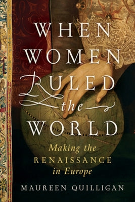 When Women Ruled the World: Making the Renaissance in Europe by Quilligan, Maureen