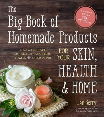The Big Book of Homemade Products for Your Skin, Health and Home: Easy, All-Natural DIY Projects Using Herbs, Flowers and Other Plants by Berry, Jan