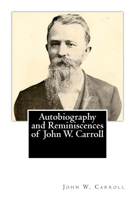 Autobiography and Reminiscences of John W. Carroll by Carroll, John W.