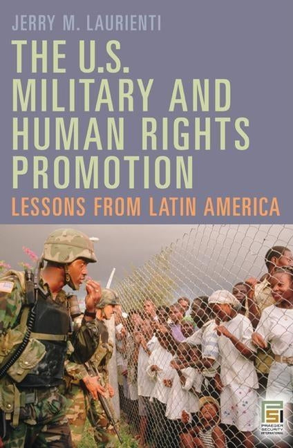 The U.S. Military and Human Rights Promotion: Lessons from Latin America by Laurienti, Jerry