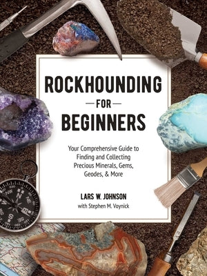 Rockhounding for Beginners: Your Comprehensive Guide to Finding and Collecting Precious Minerals, Gems, Geodes, & More by Johnson, Lars W.