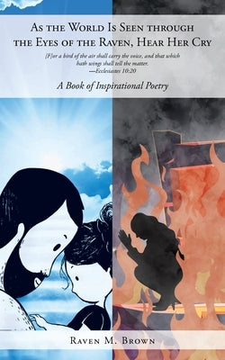 As the World Is Seen through the Eyes of the Raven, Hear Her Cry: A Book of Inspirational Poetry by Brown, Raven M.