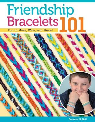 Friendship Bracelets 101: Fun to Make, Wear, and Share! by McNeill, Suzanne