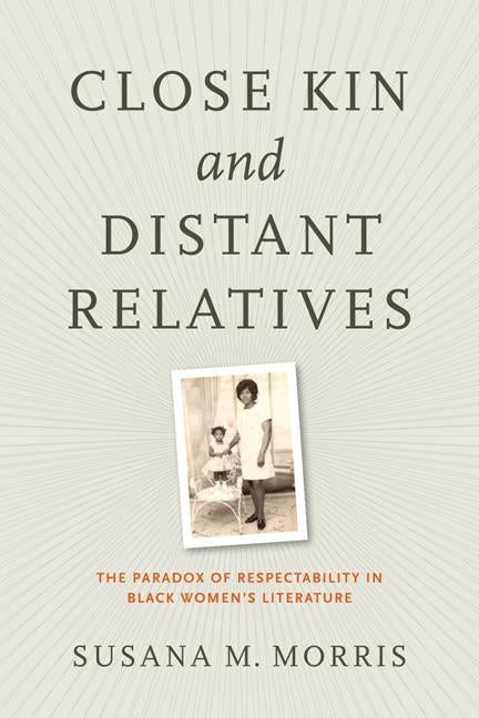 Close Kin and Distant Relatives: The Paradox of Respectability in Black Women's Literature by Morris, Susana M.